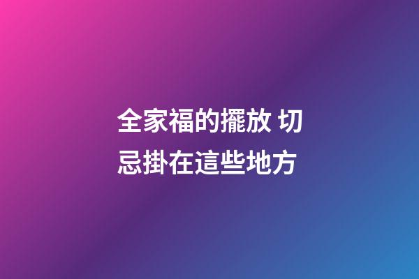 全家福的擺放 切忌掛在這些地方